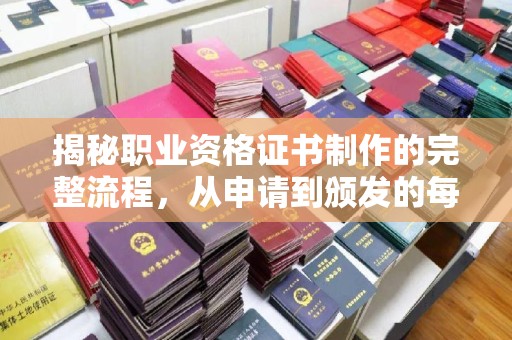 开阳揭秘职业资格证书制作的完整流程，从申请到颁发的每一步