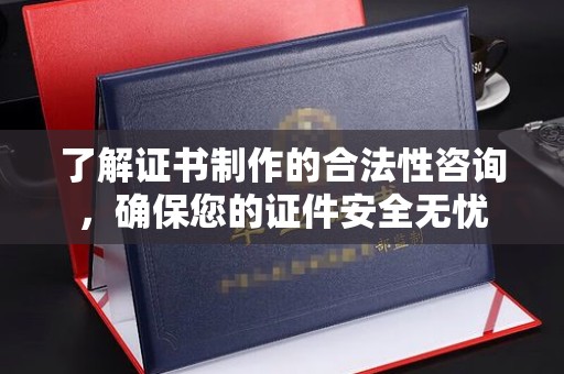 开阳了解证书制作的合法性咨询，确保您的证件安全无忧