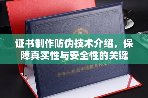 开阳证书制作防伪技术介绍，保障真实性与安全性的关键