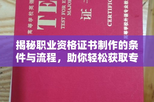 开阳揭秘职业资格证书制作的条件与流程，助你轻松获取专业认证