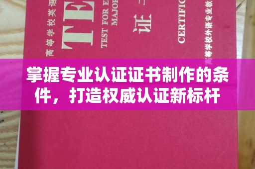 开阳掌握专业认证证书制作的条件，打造权威认证新标杆