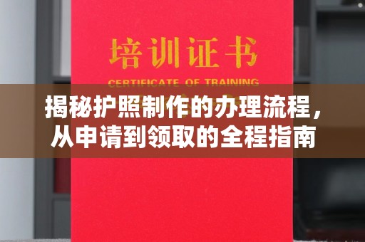 开阳揭秘护照制作的办理流程，从申请到领取的全程指南