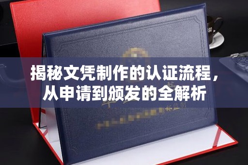 开阳揭秘文凭制作的认证流程，从申请到颁发的全解析